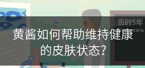 黄酱如何帮助维持健康的皮肤状态？